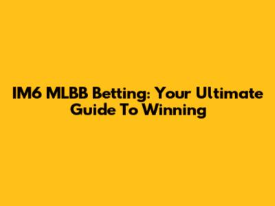 IM6 MLBB Betting: Your Ultimate Guide To Winning