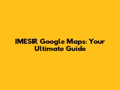 IMESIR Google Maps: Your Ultimate Guide