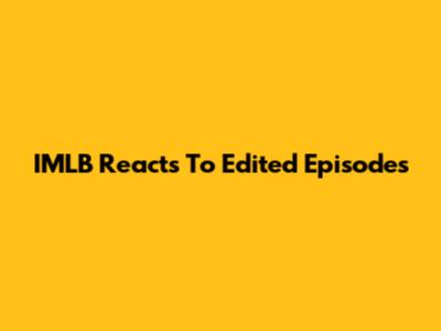 IMLB Reacts To Edited Episodes