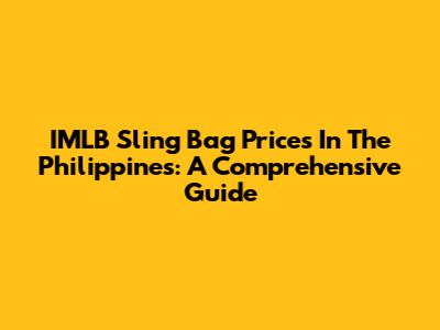 IMLB Sling Bag Prices In The Philippines: A Comprehensive Guide