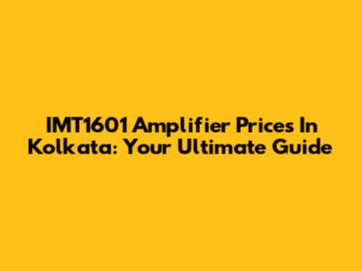 IMT1601 Amplifier Prices In Kolkata: Your Ultimate Guide