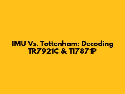 IMU Vs. Tottenham: Decoding TR7921C & TI7871P
