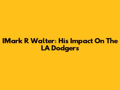 IMark R Walter: His Impact On The LA Dodgers
