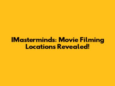 IMasterminds: Movie Filming Locations Revealed!