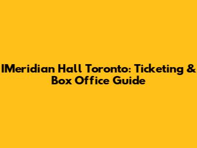 IMeridian Hall Toronto: Ticketing & Box Office Guide