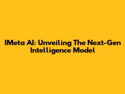 IMeta AI: Unveiling The Next-Gen Intelligence Model