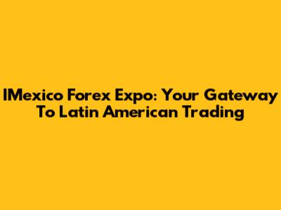 IMexico Forex Expo: Your Gateway To Latin American Trading