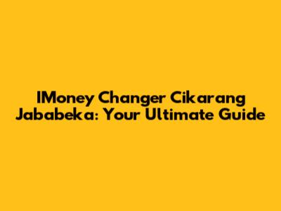 IMoney Changer Cikarang Jababeka: Your Ultimate Guide