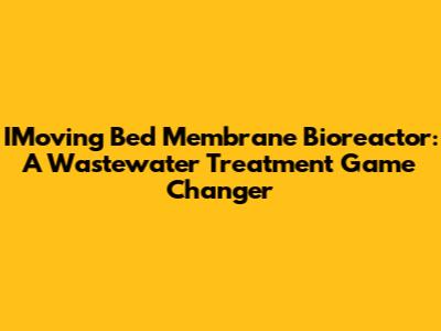 IMoving Bed Membrane Bioreactor: A Wastewater Treatment Game Changer