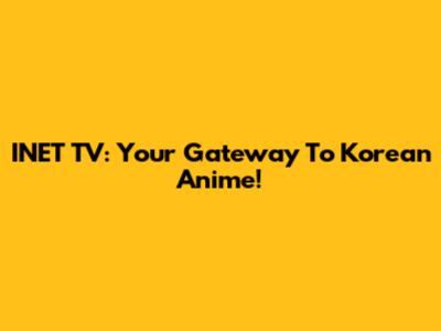 INET TV: Your Gateway To Korean Anime!