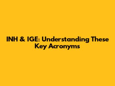 INH & IGE: Understanding These Key Acronyms
