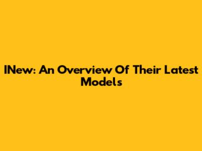 INew: An Overview Of Their Latest Models