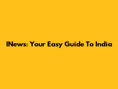 INews: Your Easy Guide To India