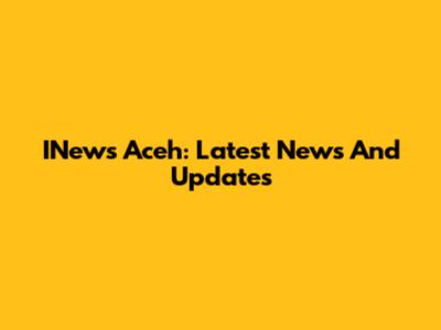 INews Aceh: Latest News And Updates