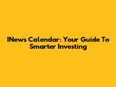 INews Calendar: Your Guide To Smarter Investing