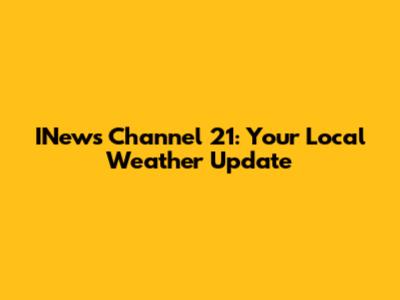 INews Channel 21: Your Local Weather Update