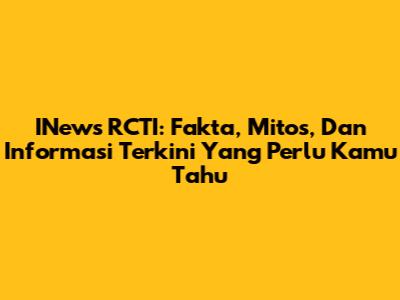 INews RCTI: Fakta, Mitos, Dan Informasi Terkini Yang Perlu Kamu Tahu