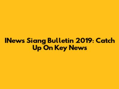 INews Siang Bulletin 2019: Catch Up On Key News