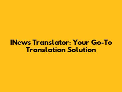 INews Translator: Your Go-To Translation Solution