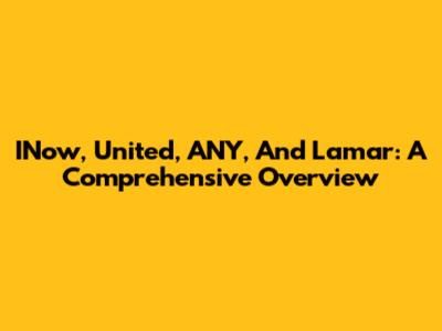 INow, United, ANY, And Lamar: A Comprehensive Overview