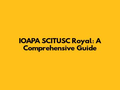 IOAPA SCITUSC Royal: A Comprehensive Guide