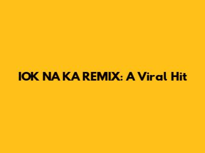 IOK NA KA REMIX: A Viral Hit