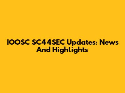 IOOSC SC44SEC Updates: News And Highlights