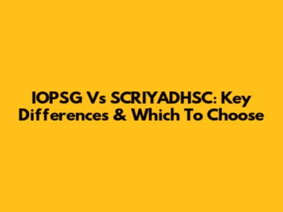 IOPSG Vs SCRIYADHSC: Key Differences & Which To Choose