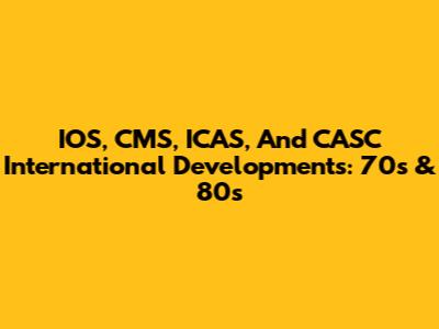 IOS, CMS, ICAS, And CASC International Developments: 70s & 80s