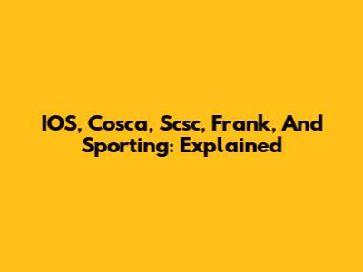 IOS, Cosca, Scsc, Frank, And Sporting: Explained