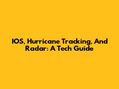 IOS, Hurricane Tracking, And Radar: A Tech Guide