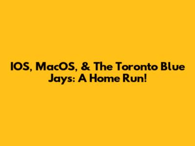 IOS, MacOS, & The Toronto Blue Jays: A Home Run!