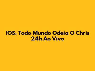 IOS: 'Todo Mundo Odeia O Chris' 24h Ao Vivo