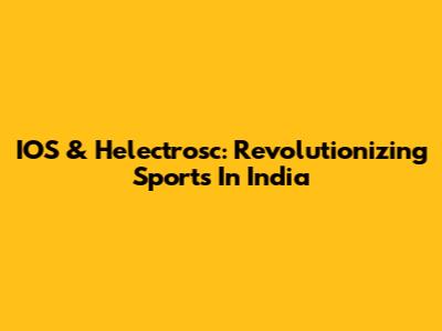 IOS & Helectrosc: Revolutionizing Sports In India