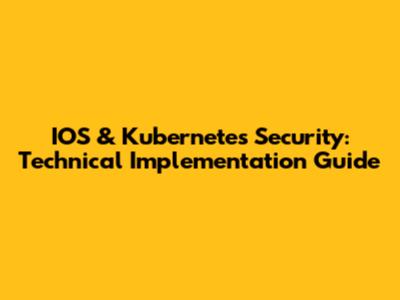 IOS & Kubernetes Security: Technical Implementation Guide