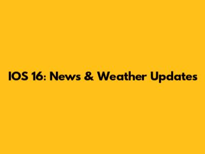 IOS 16: News & Weather Updates