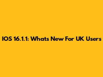 IOS 16.1.1: What's New For UK Users