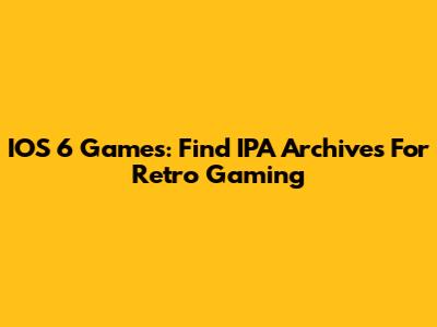 IOS 6 Games: Find IPA Archives For Retro Gaming