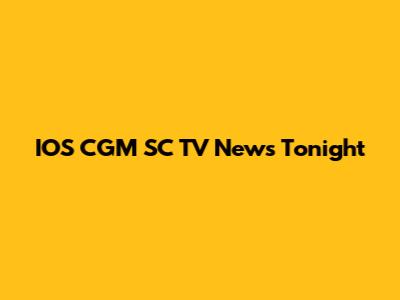 IOS CGM SC TV News Tonight