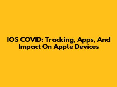 IOS COVID: Tracking, Apps, And Impact On Apple Devices