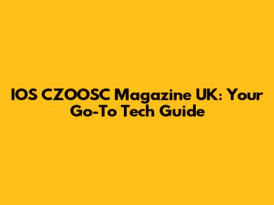 IOS CZOOSC Magazine UK: Your Go-To Tech Guide
