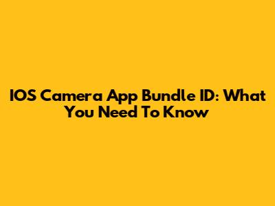 IOS Camera App Bundle ID: What You Need To Know