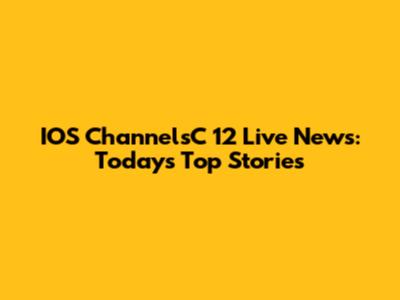 IOS ChannelsC 12 Live News: Today's Top Stories