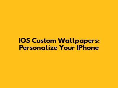 IOS Custom Wallpapers: Personalize Your IPhone