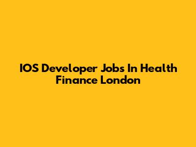 IOS Developer Jobs In Health Finance London