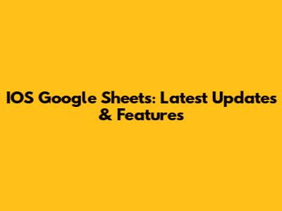 IOS Google Sheets: Latest Updates & Features