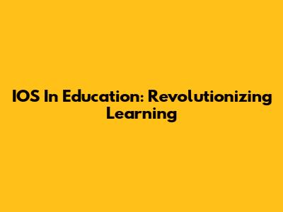 IOS In Education: Revolutionizing Learning