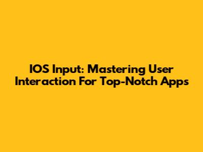 IOS Input: Mastering User Interaction For Top-Notch Apps