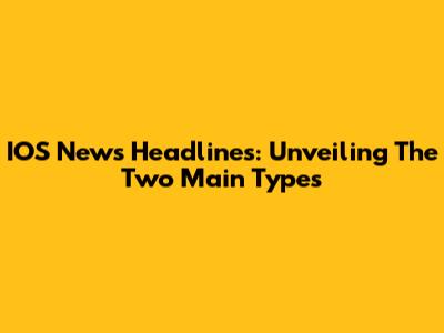 IOS News Headlines: Unveiling The Two Main Types