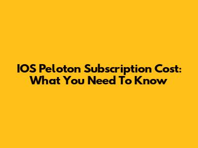 IOS Peloton Subscription Cost: What You Need To Know